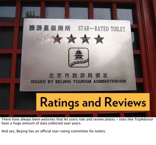 Ratings and Reviews
There have always been websites that let users rate and review places - sites like TripAdvisor
have a huge amount of data collected over years.

And yes, Beijing has an official star-rating committee for toilets.
 