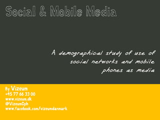 A demographical study of use of
                           social networks and mobile
                                     phones as media

By Vizeum
+45 77 66 33 00
www.vizeum.dk
@VizeumCph
www.facebook.com/vizeumdanmark
 