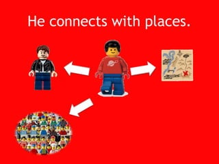 He connects with places.<br />