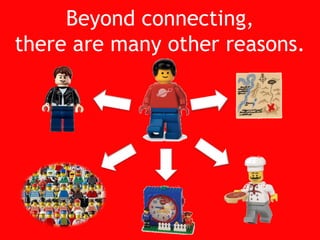 Beyond connecting,<br />there are many other reasons.<br />