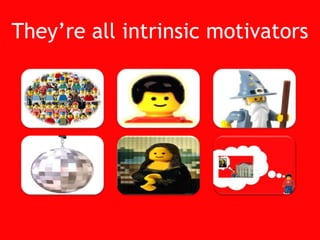 They’re all intrinsic motivators<br />