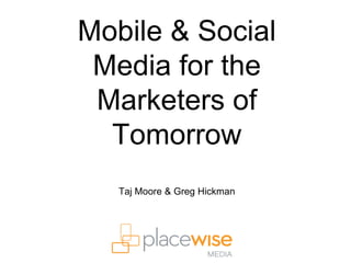 Mobile & Social
 Media for the
 Marketers of
  Tomorrow
   Taj Moore & Greg Hickman
 