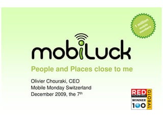 People and Places close to me
Olivier Chouraki, CEO
Mobile Monday Switzerland
December 2009, the 7th
 