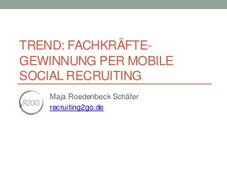 TREND: FACHKRÄFTE-
GEWINNUNG PER MOBILE
SOCIAL RECRUITING
Maja Roedenbeck Schäfer
recruiting2go.de
 