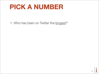 PICK A NUMBER

1. Who has been on Twitter the longest?




                                          21
 