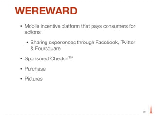 WEREWARD
•   Mobile incentive platform that pays consumers for
    actions
    •   Sharing experiences through Facebook, Twitter
        & Foursquare
•   Sponsored CheckinTM
•   Purchase
•   Pictures




                                                        25
 