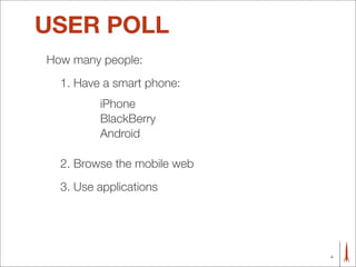 USER POLL
How many people:
  1. Have a smart phone:
         iPhone
         BlackBerry
         Android

  2. Browse the mobile web
  3. Use applications




                             4
 