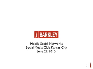 Mobile Social Networks
Social Media Club Kansas City
        June 22, 2010



                                1
 