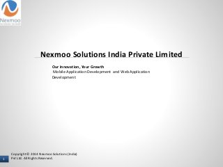 1 I NAME OF PRESENTER
Copyright © 2014 Nexmoo Solutions (India)
Pvt Ltd. All Rights Reserved.1
Nexmoo Solutions India Private Limited
Our Innovation, Your Growth
Mobile Application Development and Web Application
Development
 