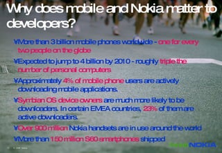 Why does mobile and Nokia matter to developers?  <ul><li>More than 3 billion mobile phones worldwide -   one for every two...