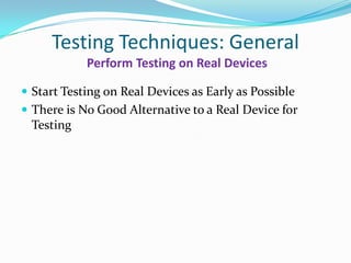 Testing Techniques: General
            Perform Testing on Real Devices

 Start Testing on Real Devices as Early as Possible
 There is No Good Alternative to a Real Device for
  Testing
 