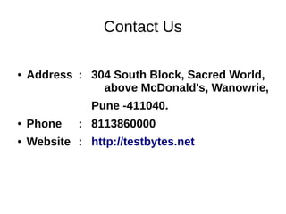 Contact Us
● Address : 304 South Block, Sacred World,
above McDonald's, Wanowrie,
Pune -411040.
● Phone : 8113860000
● Website : http://testbytes.net
 