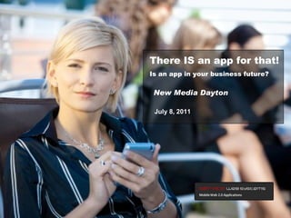 July 8, 2011 New Media Dayton There IS an app for that! Is an app in your business future? 