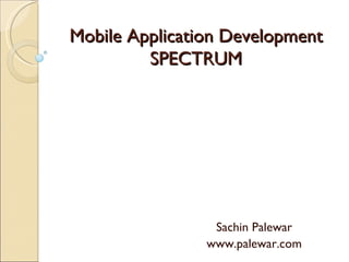 Mobile Application Development SPECTRUM Sachin Palewar www.palewar.com 