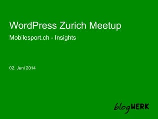 WordPress Zurich Meetup
Mobilesport.ch - Insights
02. Juni 2014
 