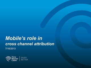 Mobile’s role in
cross channel attribution
7/16/2013
 