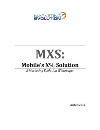 MXS:
Mobile’s X% Solution
 A Marketing Evolution Whitepaper




                              August 2012
 
