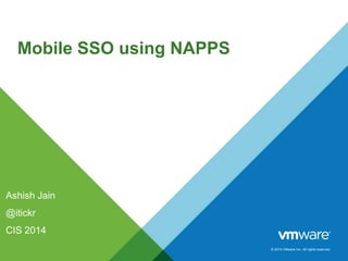 © 2014 VMware Inc. All rights reserved.
Mobile SSO using NAPPS
Ashish Jain
@itickr
CIS 2014
 