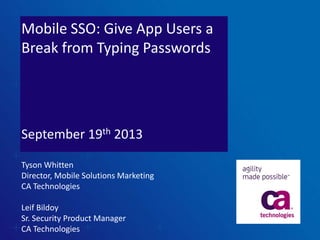 Mobile SSO: Give App Users a
Break from Typing Passwords
September 19th 2013
Tyson Whitten
Director, Mobile Solutions Marketing
CA Technologies
Leif Bildoy
Sr. Security Product Manager
CA Technologies
 