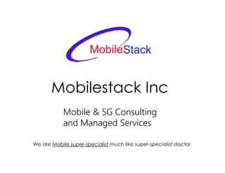 Mobilestack Inc
Mobile & 5G Consulting
and Managed Services
We are Mobile super-specialist much like super-specialist doctor
 