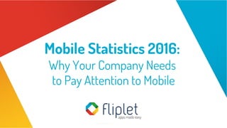 Mobile Statistics 2016:
Why Your Company Needs
to Pay Attention to Mobile
 