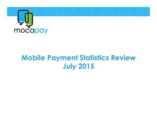 Mobile Payment Statistics Review
July 2015
 
