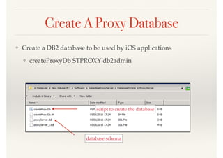Create A Proxy Database
❖ Create a DB2 database to be used by iOS applications
❖ createProxyDb STPROXY db2admin
script to create the database
database schema
 