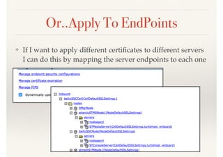 Or..Apply To EndPoints
❖ If I want to apply different certiﬁcates to different servers
I can do this by mapping the server endpoints to each one
 