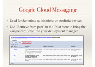 Google Cloud Messaging
❖ Used for Sametime notiﬁcations on Android devices
❖ Use “Retrieve from port” in the Trust Store to bring the
Google certiﬁcate into your deployment manager
 