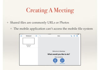 Creating A Meeting
❖ Shared ﬁles are commonly URLs or Photos
❖ The mobile application can’t access the mobile ﬁle system
 