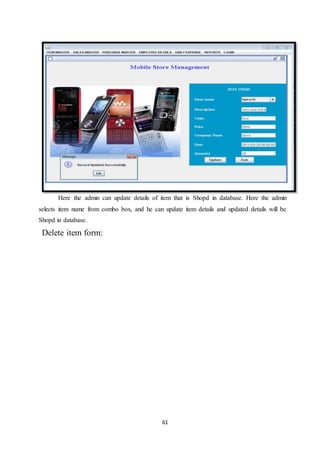 61
Here the admin can update details of item that is Shopd in database. Here the admin
selects item name from combo box, and he can update item details and updated details will be
Shopd in database.
Delete item form:
 