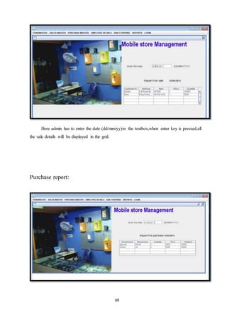 69
Here admin has to enter the date (dd/mm/yy)in the textbox,when enter key is pressed,all
the sale details will be displayed in the grid.
Purchase report:
 