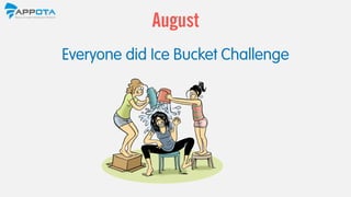Everyone did Ice Bucket Challenge
August
 