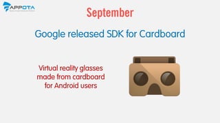 Virtual reality glasses
made from cardboard
for Android users
Google released SDK for Cardboard
September
 