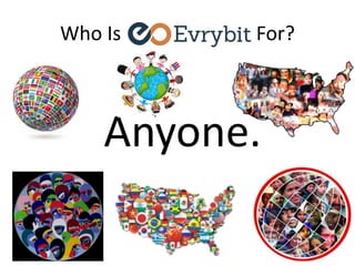 Who Is Evrybit For?
Anyone.
 