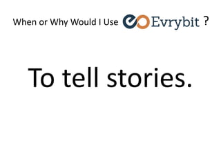 When or Why Would I Use ?
To tell stories.
 