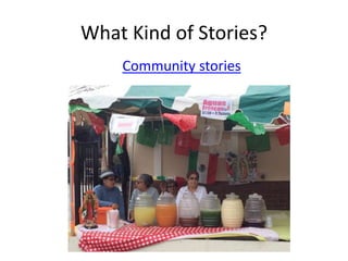 What Kind of Stories?
Community stories
 