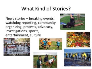 What Kind of Stories?
News stories – breaking events,
watchdog reporting, community
organizing, protests, advocacy,
invest...