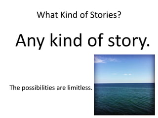 What Kind of Stories?
Any kind of story.
The possibilities are limitless.
 