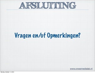 AFSLUITING
www.crossmedialab.nl
Vragen en/of Opmerkingen?
Monday, October 11, 2010
 