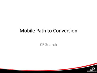 Mobile Path to Conversion
CF Search
 