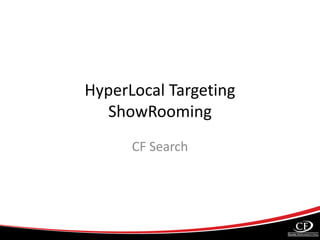 HyperLocal Targeting
ShowRooming
CF Search
 