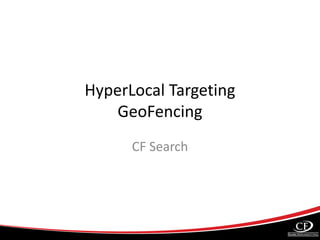 HyperLocal Targeting
GeoFencing
CF Search
 