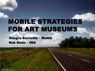 MOBILE STRATEGIES
            FOR ART MUSEUMS
             Allegra Burnette – MoMA
             Rob Stein – IMA




Flickr Credit ~claudio_ar
 