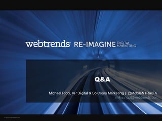 Q&A

                        Michael Ricci, VP Digital & Solutions Marketing | @MobileNTRacTV
                                                                  mike.ricci@webtrends.com




© 2013 WEBTRENDS INC.                                                                        36
 