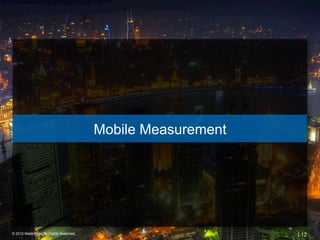 Mobile Measurement




© 2012 Webtrends, All Rights Reserved.                        | 12
 