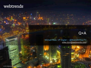 Q+A
                                         Michael Ricci, VP Digital | @MobileNTRacTV
                                                            mike.ricci@webtrends.com




© 2012 Webtrends, All Rights Reserved.
 