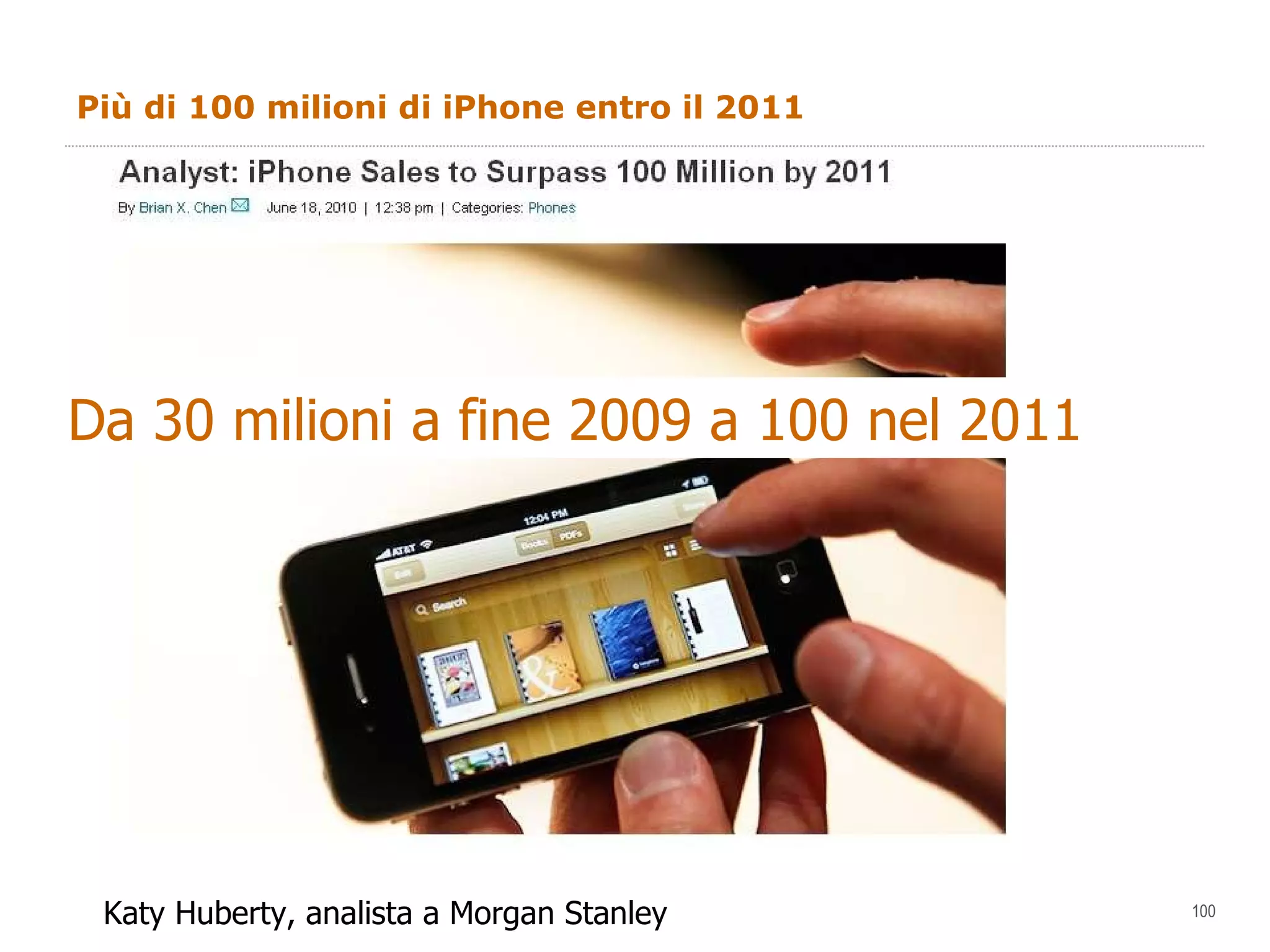 Più di 100 milioni di iPhone entro il 2011 Da 30 milioni a fine 2009 a 100 nel 2011 Katy Huberty, analista a Morgan Stanley 