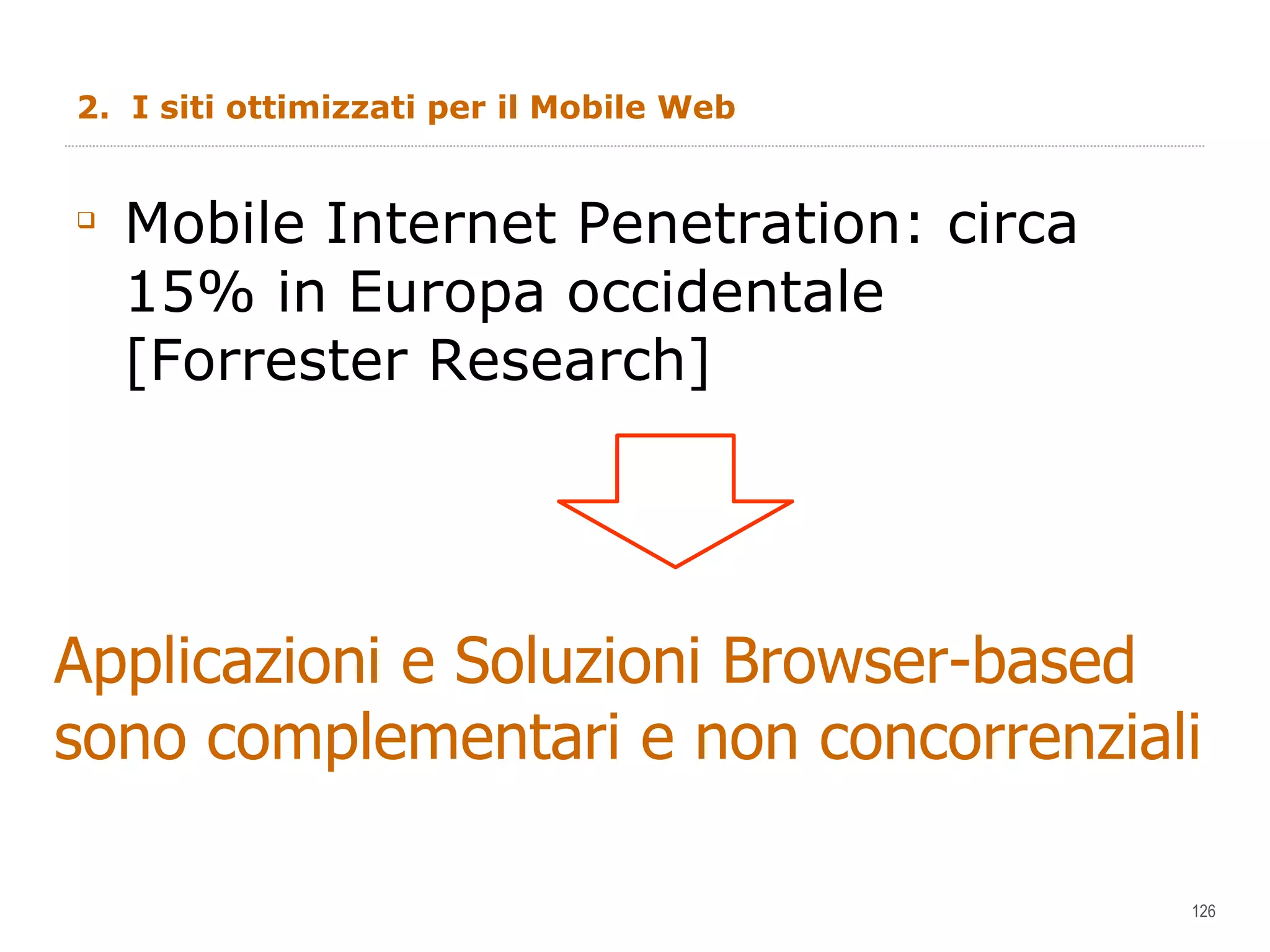 2.  I siti ottimizzati per il Mobile Web  Mobile Internet Penetration: circa 15% in Europa occidentale  [Forrester Research] Applicazioni e Soluzioni Browser-based sono complementari e non concorrenziali 