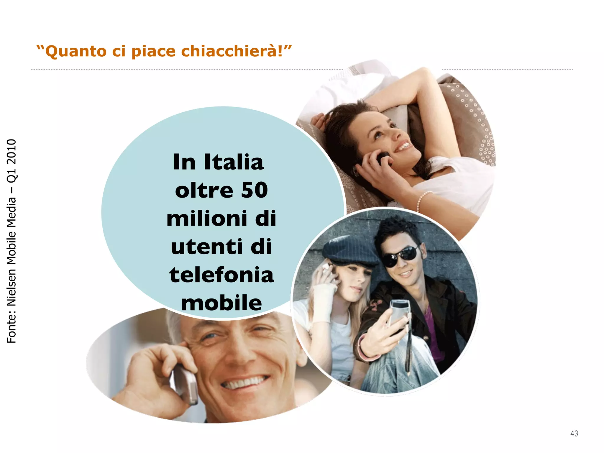 “ Quanto ci piace chiacchierà!” 3 Fonte: Nielsen Mobile Media – Q1 2010 In Italia  oltre 50 milioni di utenti di telefonia mobile 